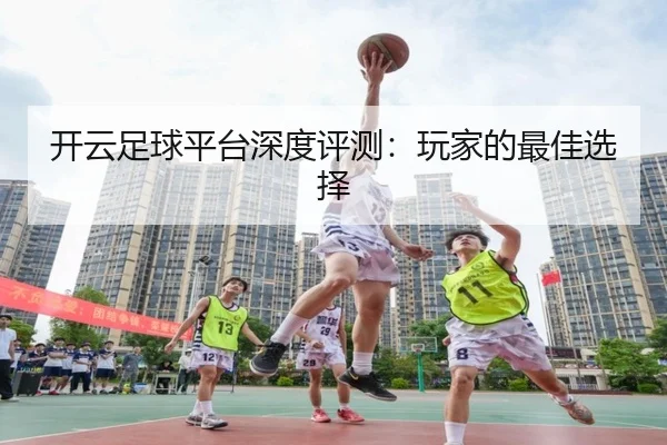 开云足球平台深度评测：玩家的最佳选择